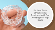 Perform Teeth Straightening Treatment with Our Amazing Invisalign Deal