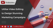 Utilize Video Editing to Design Stunning Marketing Campaigns