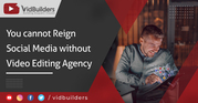 You cannot Reign Social Media without Video Editing Agency