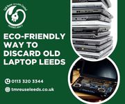 Eco-Friendly Way to Discard Old Laptop Leeds